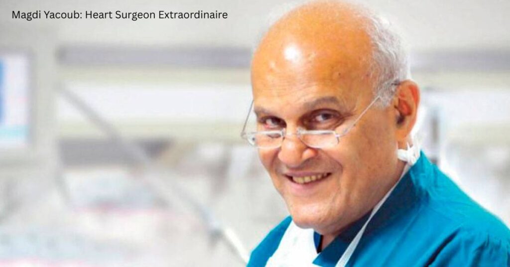 Magdi Yacoub: Heart Surgeon Extraordinaire